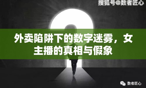 外賣陷阱下的數(shù)字迷霧，女主播的真相與假象