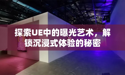 探索UE中的曝光藝術，解鎖沉浸式體驗的秘密