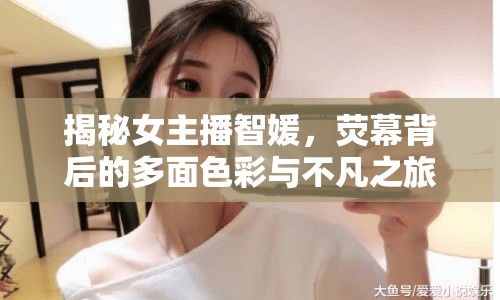 揭秘女主播智媛，熒幕背后的多面色彩與不凡之旅