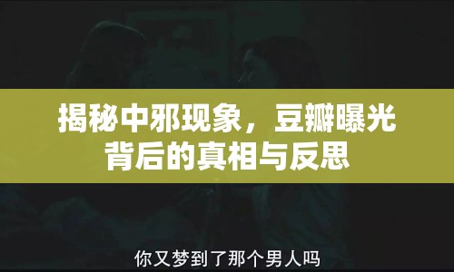 揭秘中邪現(xiàn)象，豆瓣曝光背后的真相與反思