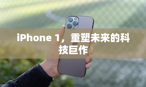 iPhone 1，重塑未來的科技巨作