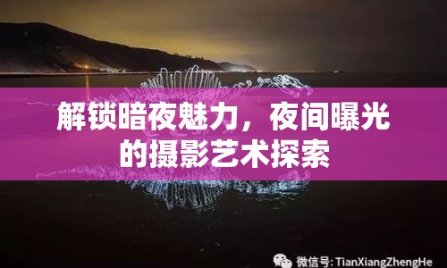 解鎖暗夜魅力，夜間曝光的攝影藝術(shù)探索