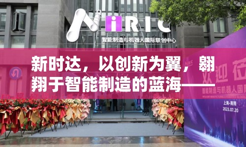 新時(shí)達(dá)，以創(chuàng)新為翼，翱翔于智能制造的藍(lán)?！钚聞?dòng)態(tài)與未來(lái)展望