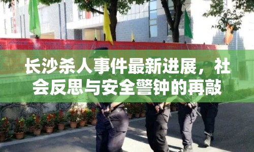 長(zhǎng)沙殺人事件最新進(jìn)展，社會(huì)反思與安全警鐘的再敲響