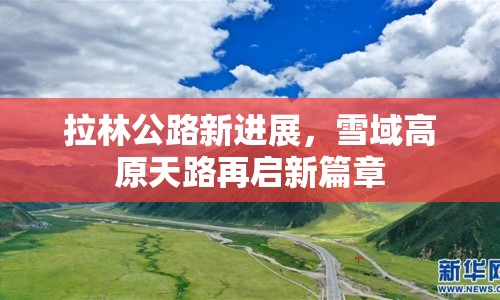 拉林公路新進展，雪域高原天路再啟新篇章