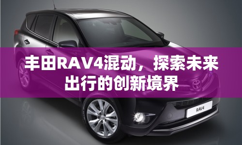 豐田RAV4混動(dòng)，探索未來(lái)出行的創(chuàng)新境界