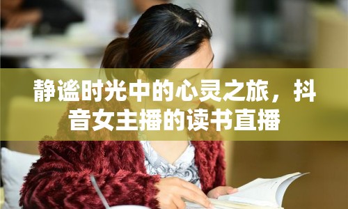 靜謐時(shí)光中的心靈之旅，抖音女主播的讀書(shū)直播