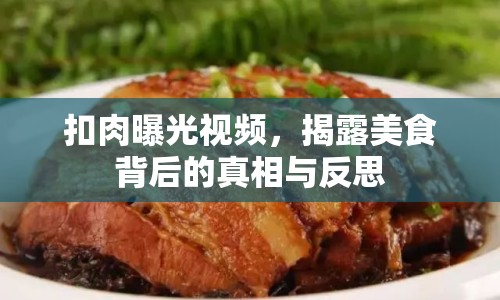 扣肉曝光視頻，揭露美食背后的真相與反思