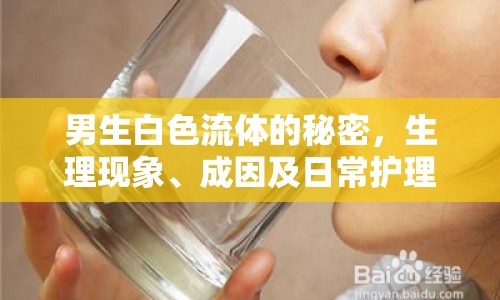 男生白色流體的秘密，生理現象、成因及日常護理全面解析