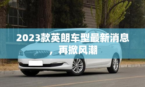 2023款英朗車型最新消息，再掀風(fēng)潮