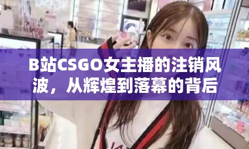 B站CSGO女主播的注銷風(fēng)波，從輝煌到落幕的背后故事