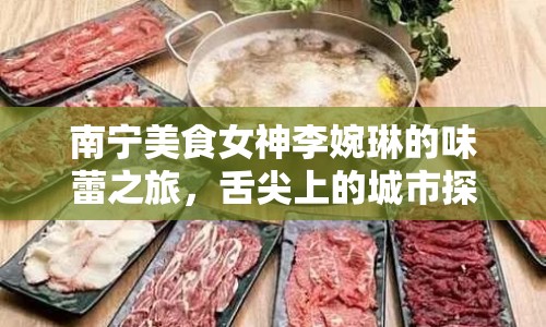 南寧美食女神李婉琳的味蕾之旅，舌尖上的城市探索