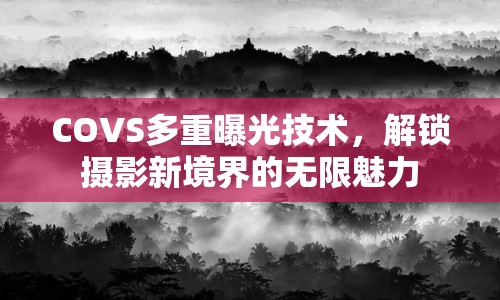 COVS多重曝光技術，解鎖攝影新境界的無限魅力