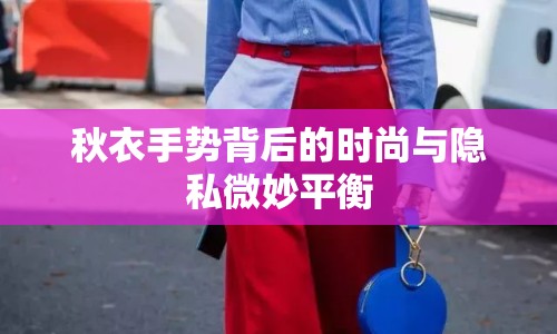 秋衣手勢(shì)背后的時(shí)尚與隱私微妙平衡