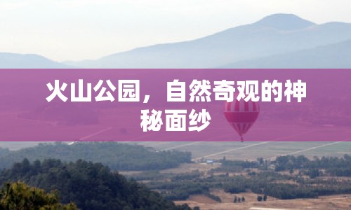 火山公園，自然奇觀的神秘面紗