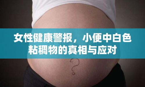 女性健康警報，小便中白色粘稠物的真相與應對