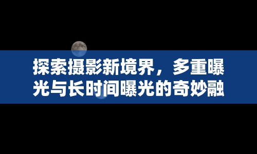 探索攝影新境界，多重曝光與長時(shí)間曝光的奇妙融合