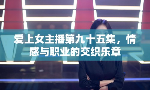 愛上女主播第九十五集，情感與職業(yè)的交織樂章