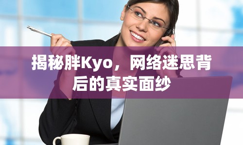 揭秘胖Kyo，網(wǎng)絡迷思背后的真實面紗