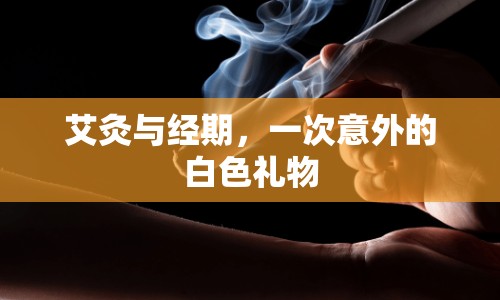 艾灸與經(jīng)期，一次意外的白色禮物