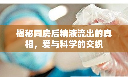 揭秘同房后精液流出的真相，愛與科學(xué)的交織