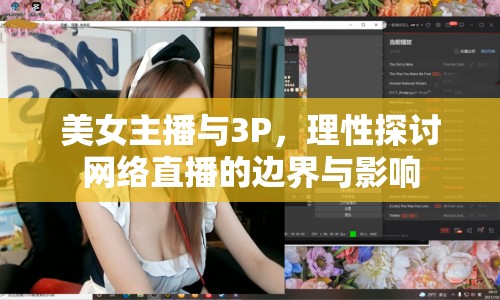 美女主播與3P，理性探討網(wǎng)絡(luò)直播的邊界與影響