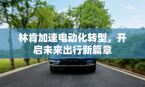 林肯加速電動化轉型，開啟未來出行新篇章