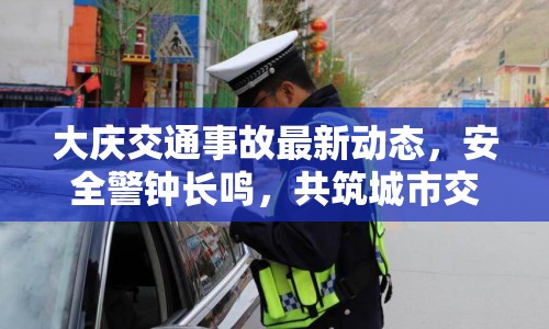 大慶交通事故最新動(dòng)態(tài)，安全警鐘長(zhǎng)鳴，共筑城市交通安全防線