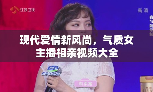 現(xiàn)代愛情新風尚，氣質女主播相親視頻大全