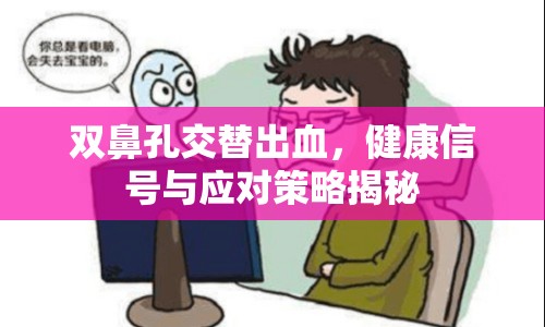 雙鼻孔交替出血，健康信號(hào)與應(yīng)對策略揭秘