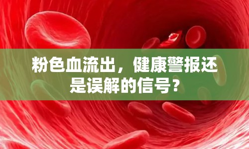 粉色血流出，健康警報還是誤解的信號？