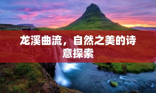 龍溪曲流，自然之美的詩意探索