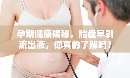 孕期健康揭秘，胎盤早剝流出液，你真的了解嗎？