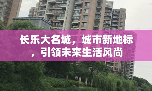 長樂大名城，城市新地標(biāo)，引領(lǐng)未來生活風(fēng)尚