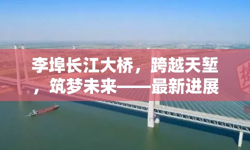 李埠長江大橋，跨越天塹，筑夢未來——最新進展與深遠意義探析