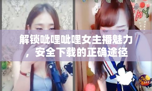 解鎖呲哩呲哩女主播魅力，安全下載的正確途徑