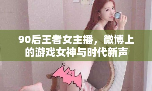 90后王者女主播，微博上的游戲女神與時代新聲