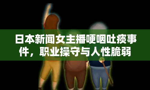 日本新聞女主播哽咽吐痰事件，職業(yè)操守與人性脆弱之間的微妙平衡