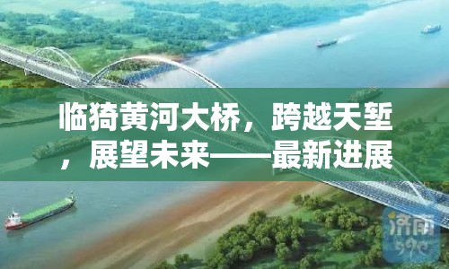 臨猗黃河大橋，跨越天塹，展望未來——最新進展與展望