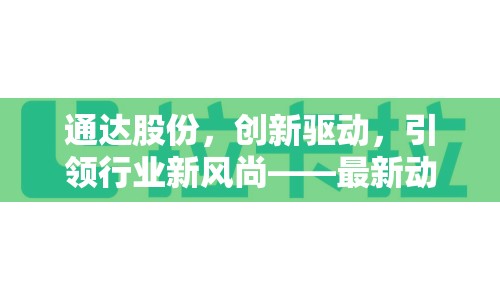 通達(dá)股份，創(chuàng)新驅(qū)動，引領(lǐng)行業(yè)新風(fēng)尚——最新動態(tài)與未來展望