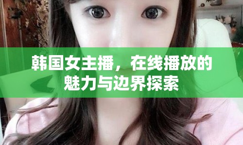 韓國女主播，在線播放的魅力與邊界探索