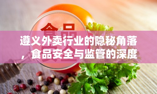 遵義外賣行業(yè)的隱秘角落，食品安全與監(jiān)管的深度剖析