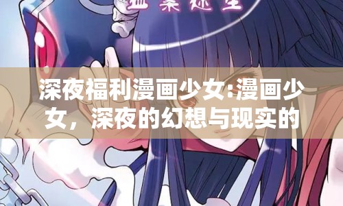 深夜福利漫畫少女:漫畫少女，深夜的幻想與現(xiàn)實(shí)的交織