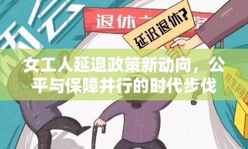 女工人延退政策新動向，公平與保障并行的時代步伐