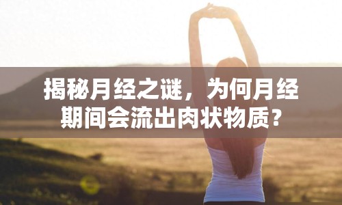 揭秘月經(jīng)之謎，為何月經(jīng)期間會(huì)流出肉狀物質(zhì)？