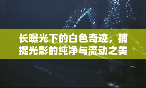 長曝光下的白色奇跡，捕捉光影的純凈與流動之美