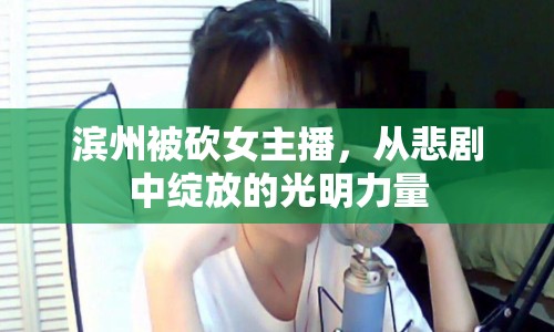 濱州被砍女主播，從悲劇中綻放的光明力量