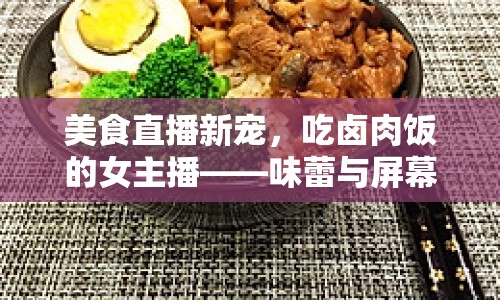 美食直播新寵，吃鹵肉飯的女主播——味蕾與屏幕的甜蜜邂逅