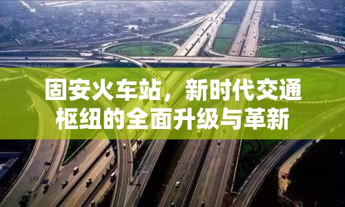 固安火車站，新時(shí)代交通樞紐的全面升級與革新