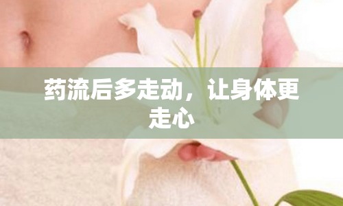 藥流后多走動，讓身體更走心